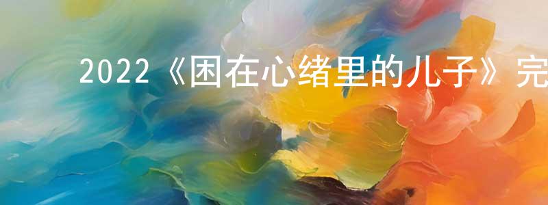 白俊磊的动漫综艺大全,2022《困在心绪里的儿子》完整版电影/在线观看/百度云-美剧天堂